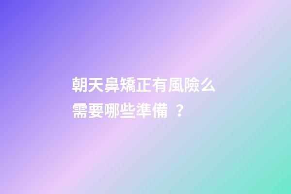 朝天鼻矯正有風險么 需要哪些準備？